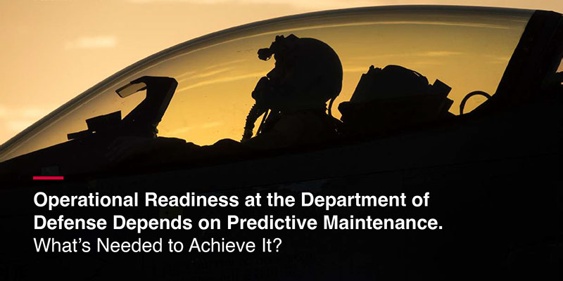 Operational Readiness at the Department of Defense Depends on Predictive Maintenance. What’s Needed to Achieve It?